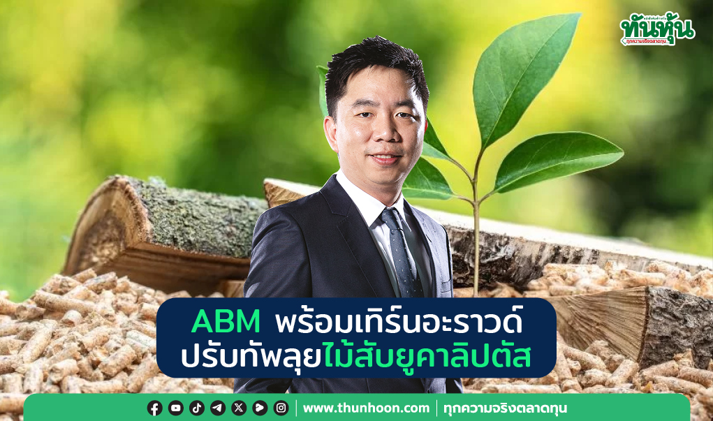 ABM พร้อมเทิร์นอะราวด์ ปรับทัพลุยไม้สับยูคาลิปตัส 
